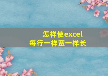 怎样使excel每行一样宽一样长