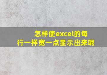 怎样使excel的每行一样宽一点显示出来呢