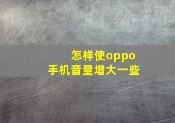 怎样使oppo手机音量增大一些