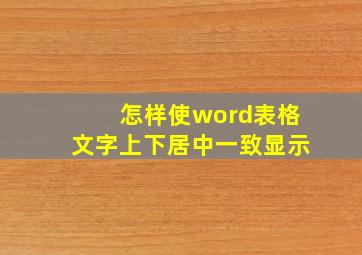 怎样使word表格文字上下居中一致显示