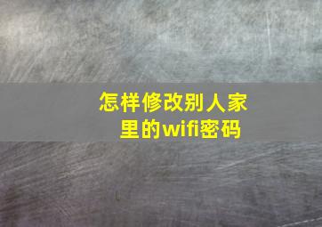 怎样修改别人家里的wifi密码