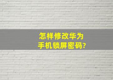 怎样修改华为手机锁屏密码?