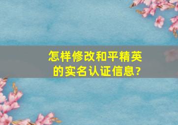 怎样修改和平精英的实名认证信息?