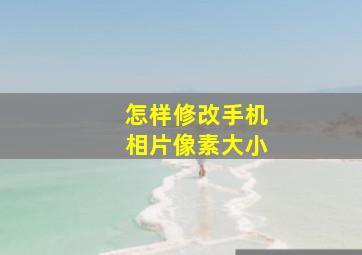 怎样修改手机相片像素大小