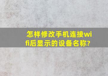 怎样修改手机连接wifi后显示的设备名称?