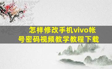 怎样修改手机vivo帐号密码视频教学教程下载