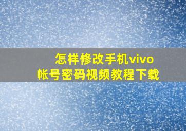 怎样修改手机vivo帐号密码视频教程下载