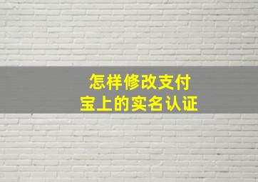 怎样修改支付宝上的实名认证