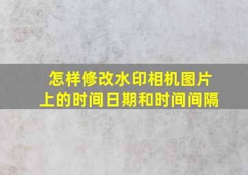 怎样修改水印相机图片上的时间日期和时间间隔