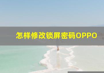 怎样修改锁屏密码OPPO