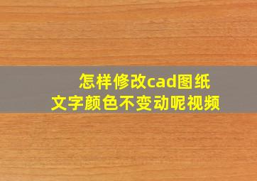 怎样修改cad图纸文字颜色不变动呢视频