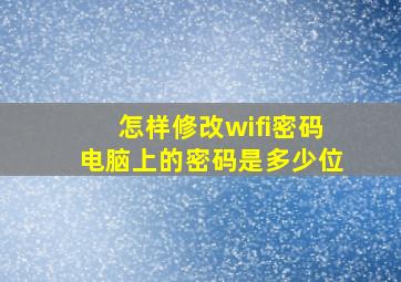 怎样修改wifi密码电脑上的密码是多少位