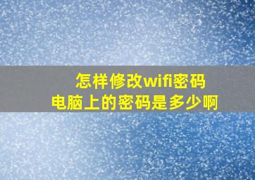 怎样修改wifi密码电脑上的密码是多少啊