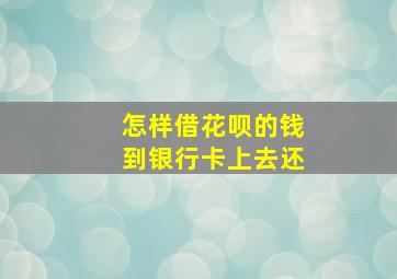 怎样借花呗的钱到银行卡上去还