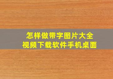 怎样做带字图片大全视频下载软件手机桌面