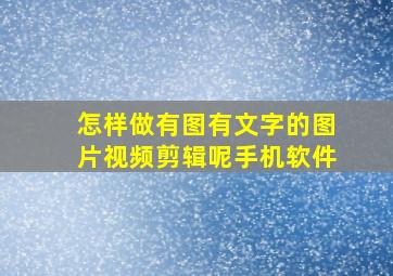 怎样做有图有文字的图片视频剪辑呢手机软件