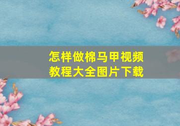 怎样做棉马甲视频教程大全图片下载