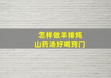 怎样做羊排炖山药汤好喝窍门