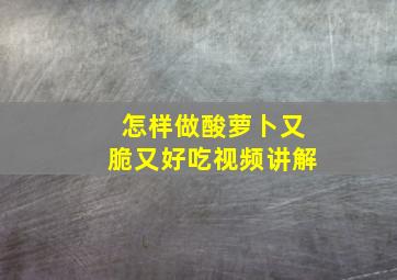 怎样做酸萝卜又脆又好吃视频讲解