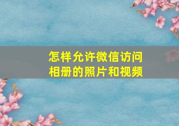 怎样允许微信访问相册的照片和视频