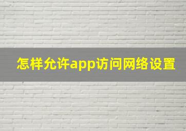 怎样允许app访问网络设置