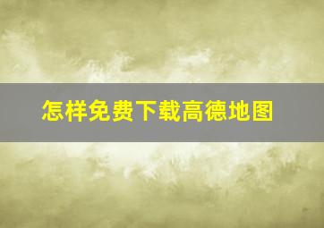 怎样免费下载高德地图