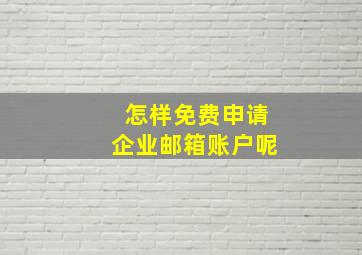 怎样免费申请企业邮箱账户呢