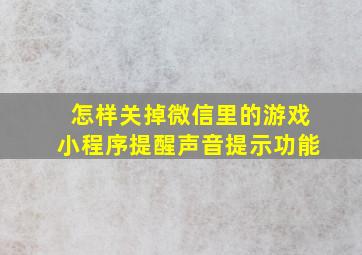 怎样关掉微信里的游戏小程序提醒声音提示功能