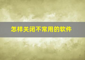 怎样关闭不常用的软件