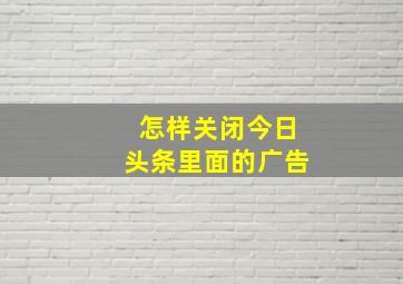 怎样关闭今日头条里面的广告