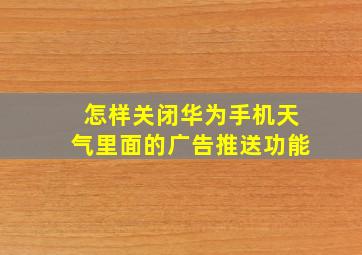 怎样关闭华为手机天气里面的广告推送功能