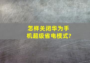 怎样关闭华为手机超级省电模式?