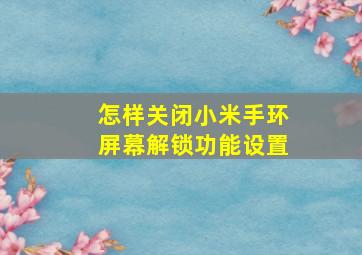 怎样关闭小米手环屏幕解锁功能设置