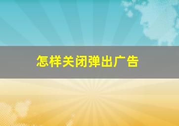 怎样关闭弹出广告