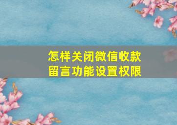 怎样关闭微信收款留言功能设置权限