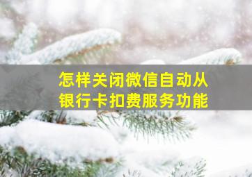 怎样关闭微信自动从银行卡扣费服务功能