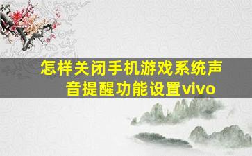 怎样关闭手机游戏系统声音提醒功能设置vivo