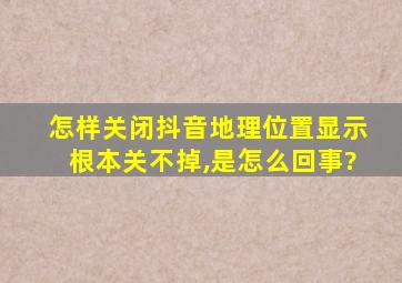 怎样关闭抖音地理位置显示根本关不掉,是怎么回事?