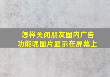 怎样关闭朋友圈内广告功能呢图片显示在屏幕上