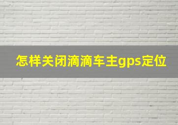 怎样关闭滴滴车主gps定位