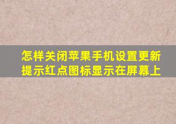 怎样关闭苹果手机设置更新提示红点图标显示在屏幕上