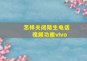 怎样关闭陌生电话视频功能vivo