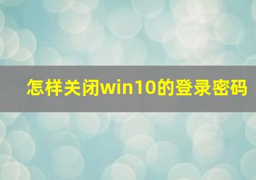 怎样关闭win10的登录密码