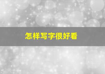 怎样写字很好看