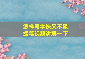 怎样写字快又不累握笔视频讲解一下