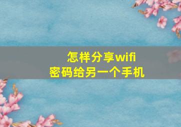 怎样分享wifi密码给另一个手机