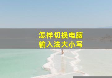 怎样切换电脑输入法大小写