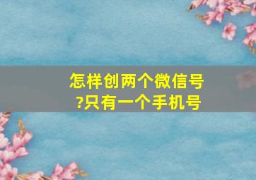 怎样创两个微信号?只有一个手机号