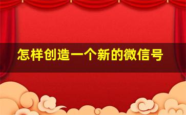 怎样创造一个新的微信号