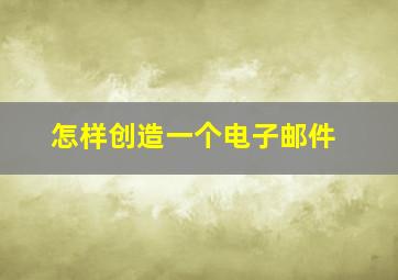 怎样创造一个电子邮件